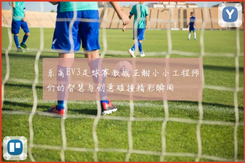 乐高EV3足球赛激战正酣小小工程师们的智慧与创意碰撞精彩瞬间