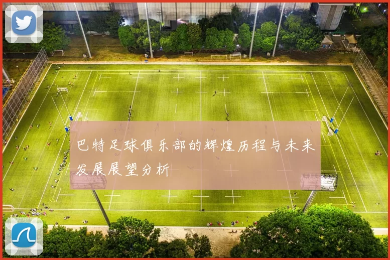 巴特足球俱乐部的辉煌历程与未来发展展望分析