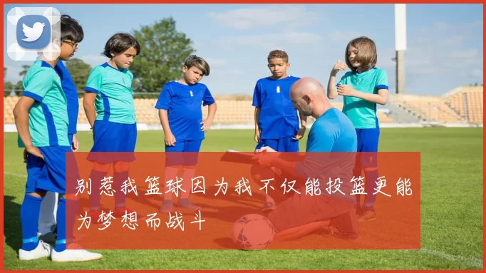 别惹我篮球因为我不仅能投篮更能为梦想而战斗